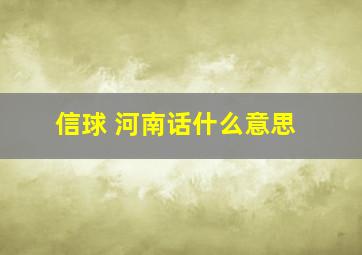 信球 河南话什么意思